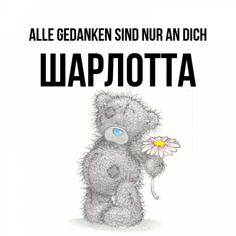 Открытка на каждый день с именем, Шарлотта Alle Gedanken sind nur an dich мысли только о тебе Прикольная открытка с пожеланием онлайн скачать бесплатно 
