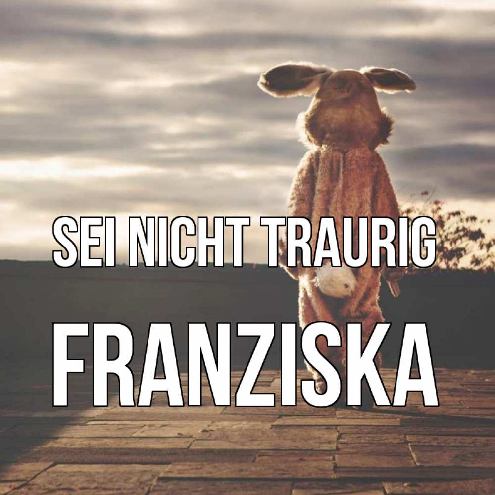 Открытка на каждый день с именем, Franziska Sei nicht traurig со спины Прикольная открытка с пожеланием онлайн скачать бесплатно 
