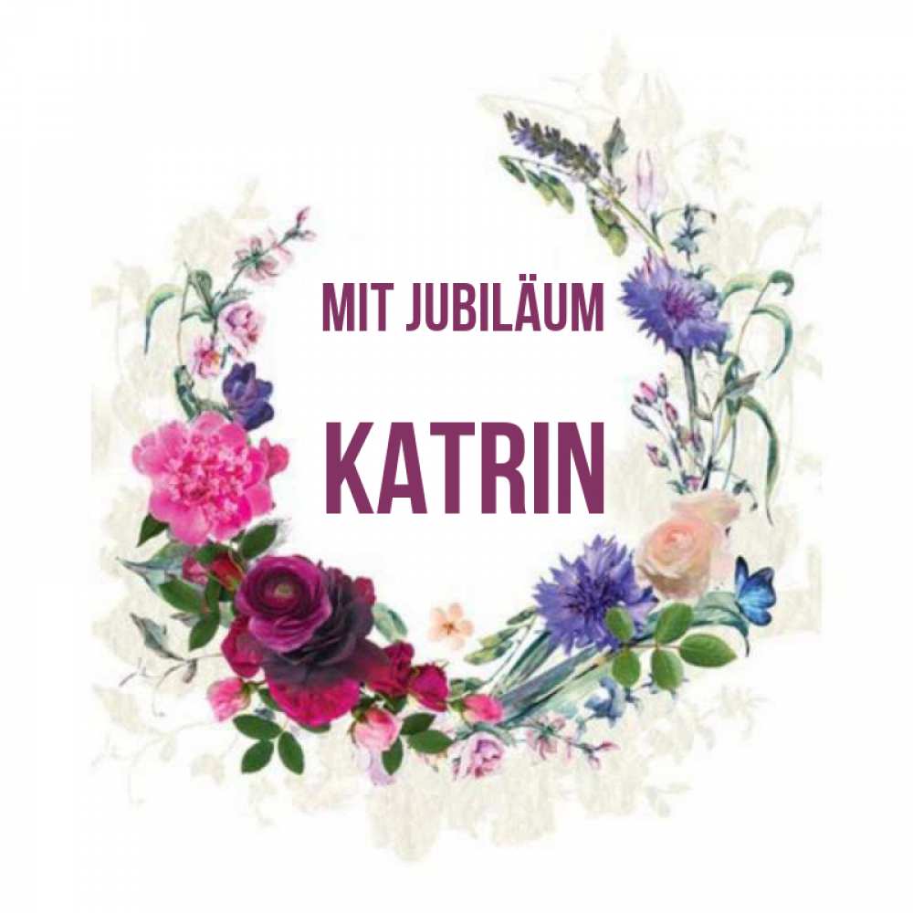 Открытка на каждый день с именем, Katrin Mit Jubiläum Открытка для родных на праздничный день из цветов Прикольная открытка с пожеланием онлайн скачать бесплатно 