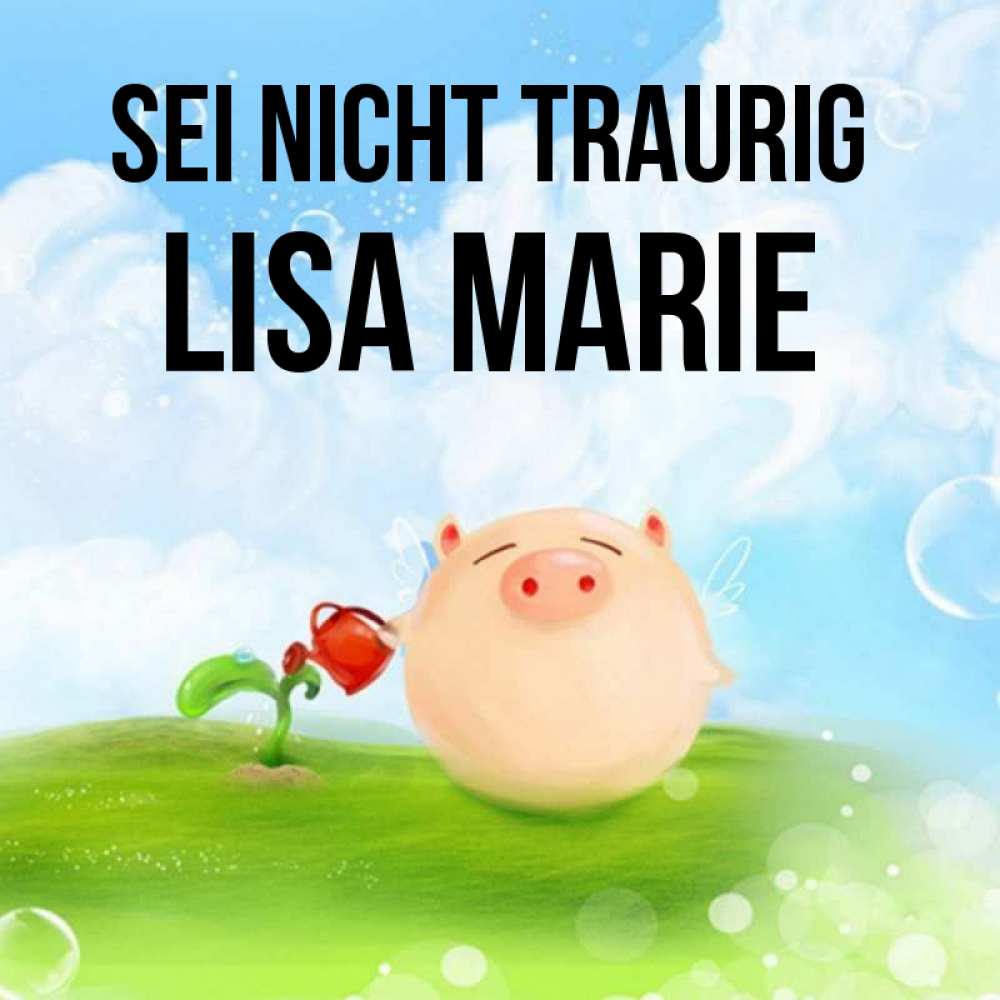 Открытка на каждый день с именем, Lisa-Marie Sei nicht traurig поливает цветок порося Прикольная открытка с пожеланием онлайн скачать бесплатно 