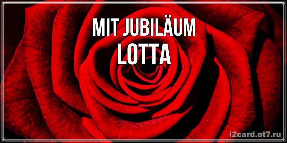 Открытка на каждый день с именем, Lotta Mit Jubiläum алая роза Прикольная открытка с пожеланием онлайн скачать бесплатно 