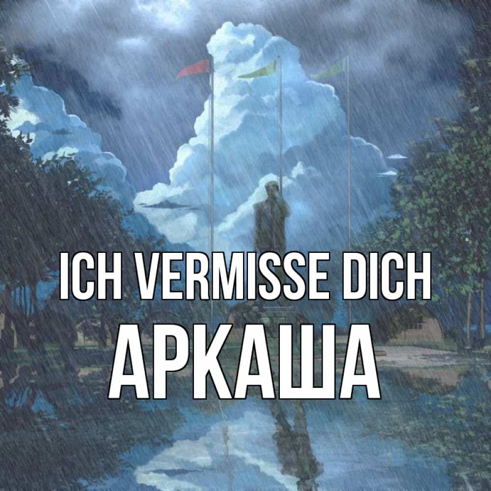 Открытка на каждый день с именем, Аркаша Ich vermisse dich печалька Прикольная открытка с пожеланием онлайн скачать бесплатно 