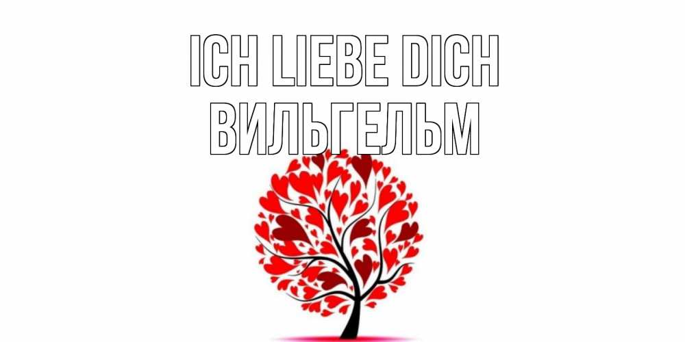 Открытка на каждый день с именем, Вильгельм Ich liebe dich дерево, листья Прикольная открытка с пожеланием онлайн скачать бесплатно 