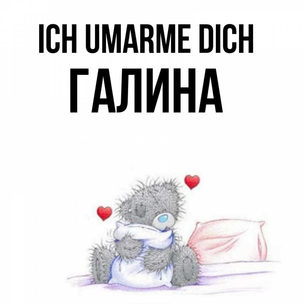 Открытка на каждый день с именем, Галина Ich umarme dich сердечки мишка Тедди и кроватка Прикольная открытка с пожеланием онлайн скачать бесплатно 