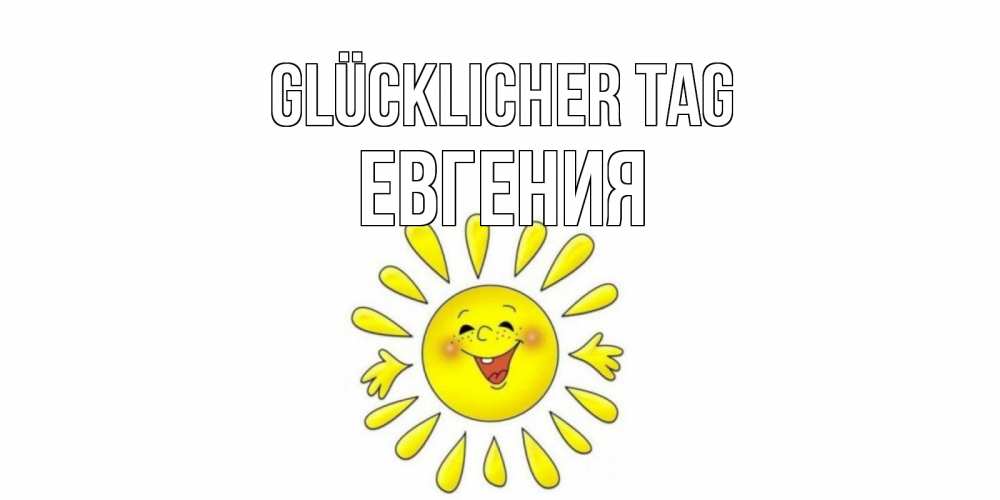 Открытка на каждый день с именем, Евгения Glücklicher Tag открытка на каждый день Прикольная открытка с пожеланием онлайн скачать бесплатно 