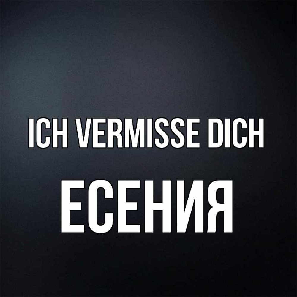 Открытка на каждый день с именем, Есения Ich vermisse dich с подписью Прикольная открытка с пожеланием онлайн скачать бесплатно 