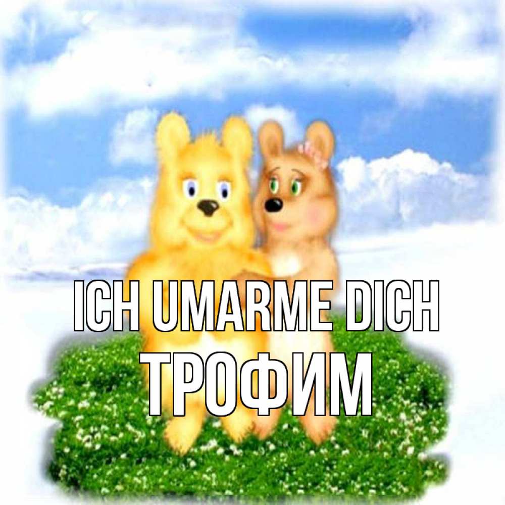 Открытка на каждый день с именем, Трофим Ich umarme dich голубое небо и мишуси Прикольная открытка с пожеланием онлайн скачать бесплатно 