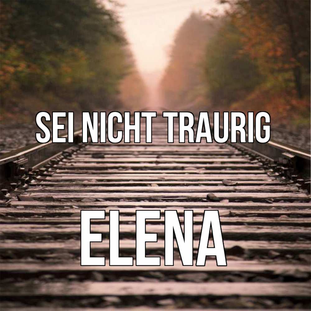 Открытка на каждый день с именем, Elena Sei nicht traurig лес и железная дорога Прикольная открытка с пожеланием онлайн скачать бесплатно 