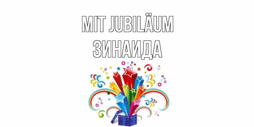 Открытка на каждый день с именем, Зинаида Mit Jubiläum Коробка,радуга,звезды Прикольная открытка с пожеланием онлайн скачать бесплатно 
