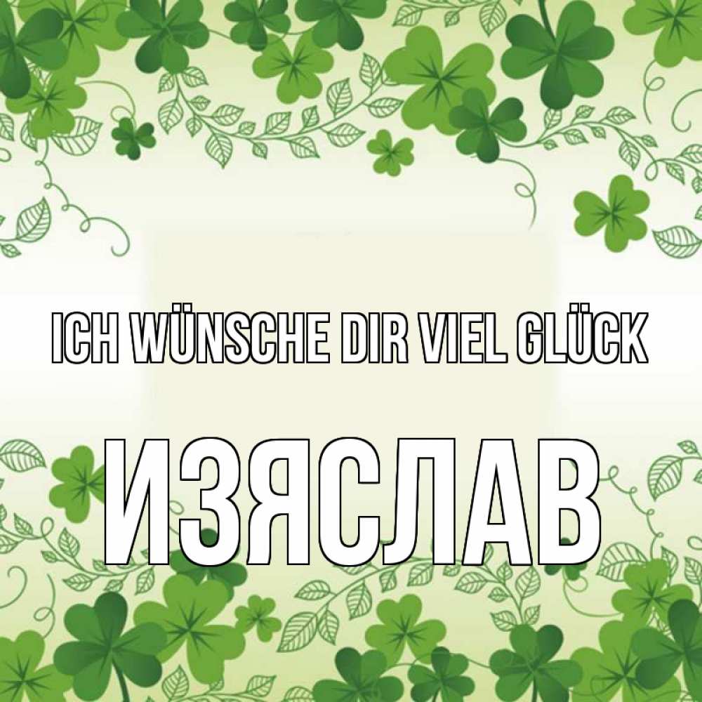 Открытка на каждый день с именем, Изяслав Ich wünsche dir viel Glück открытка Прикольная открытка с пожеланием онлайн скачать бесплатно 