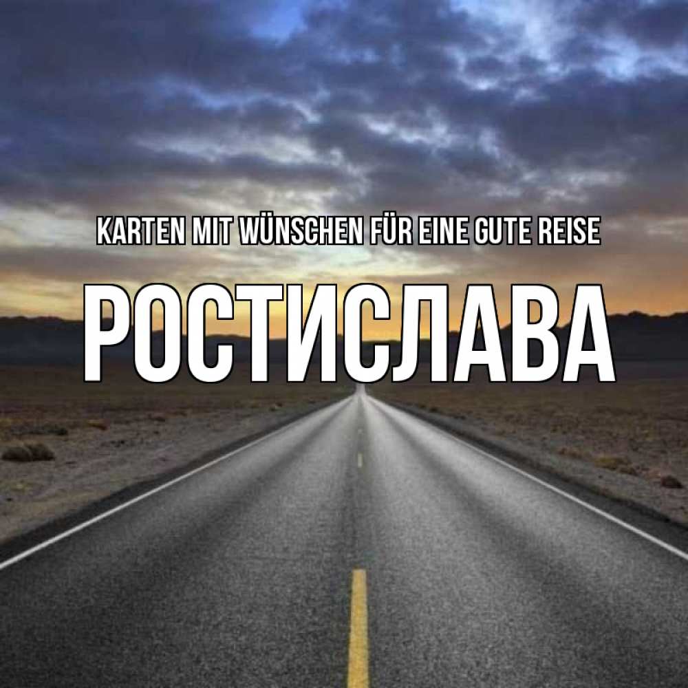 Открытка на каждый день с именем, Ростислава Karten mit Wünschen für eine gute Reise горы на горизонте Прикольная открытка с пожеланием онлайн скачать бесплатно 