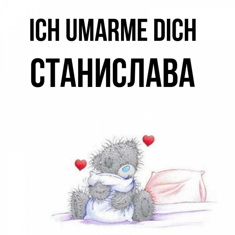 Открытка на каждый день с именем, Станислава Ich umarme dich сердечки мишка Тедди и кроватка Прикольная открытка с пожеланием онлайн скачать бесплатно 