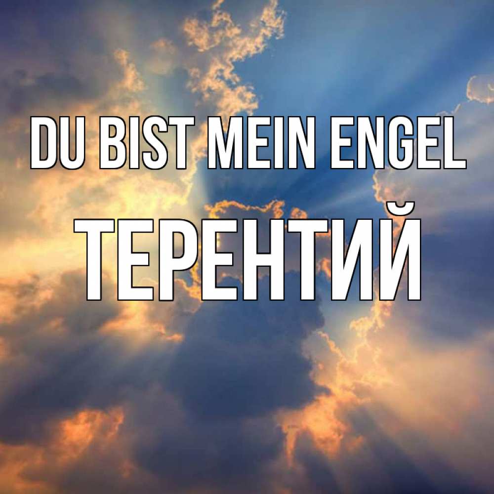 Открытка на каждый день с именем, Терентий Du bist mein Engel ангельский свет сквозь облака Прикольная открытка с пожеланием онлайн скачать бесплатно 