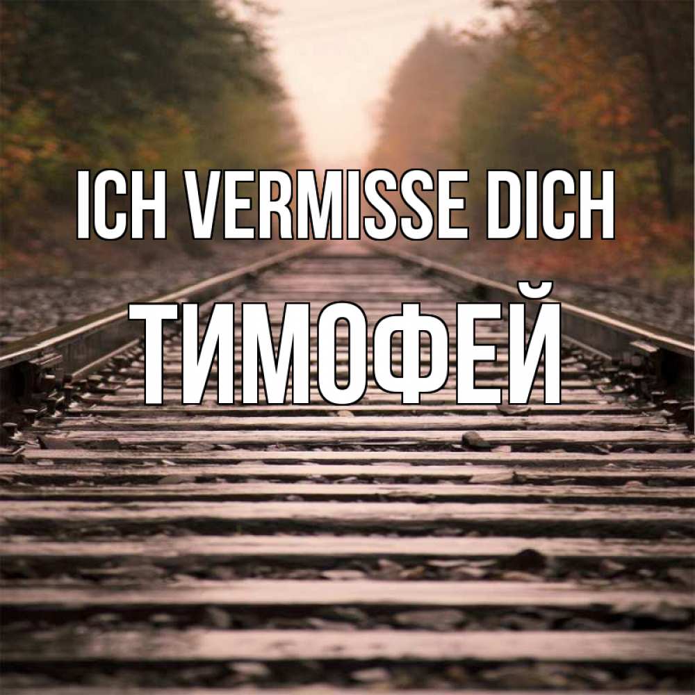 Открытка на каждый день с именем, Тимофей Ich vermisse dich приезжай Прикольная открытка с пожеланием онлайн скачать бесплатно 