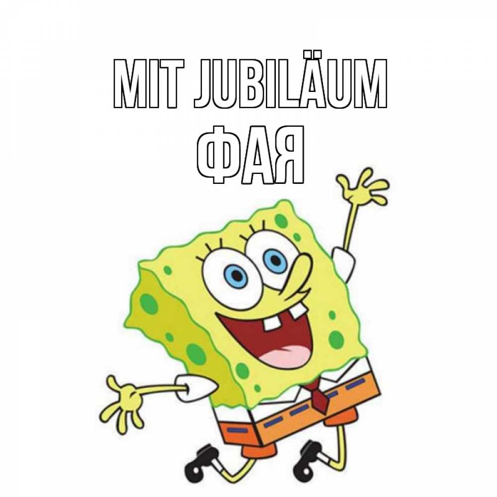 Открытка на каждый день с именем, Фая Mit Jubiläum губка боб Прикольная открытка с пожеланием онлайн скачать бесплатно 