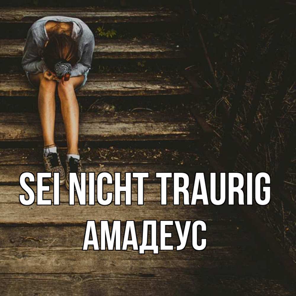 Открытка на каждый день с именем, Амадеус Sei nicht traurig девушка сидит на деревянных ступеньках Прикольная открытка с пожеланием онлайн скачать бесплатно 