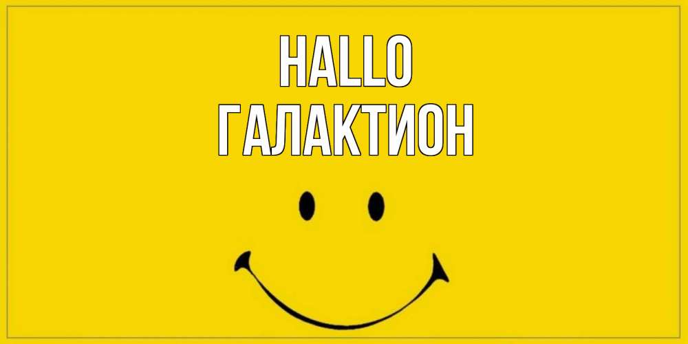 Открытка на каждый день с именем, Галактион Hallo смайл Прикольная открытка с пожеланием онлайн скачать бесплатно 