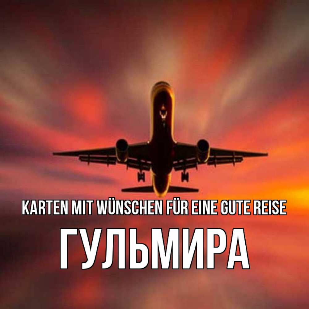 Открытка на каждый день с именем, Гульмира Karten mit Wünschen für eine gute Reise самолет набирает высоту Прикольная открытка с пожеланием онлайн скачать бесплатно 