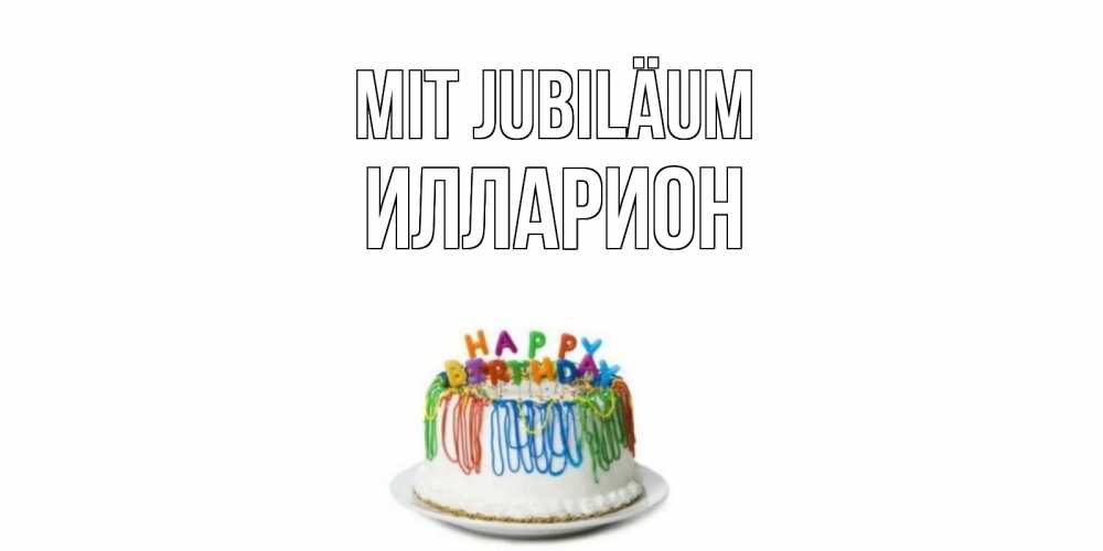 Открытка на каждый день с именем, Илларион Mit Jubiläum Тортик Прикольная открытка с пожеланием онлайн скачать бесплатно 