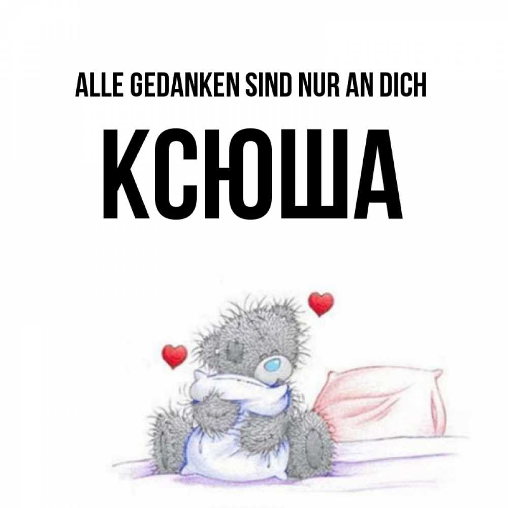 Открытка на каждый день с именем, Ксюша Alle Gedanken sind nur an dich мишка на кровати Прикольная открытка с пожеланием онлайн скачать бесплатно 