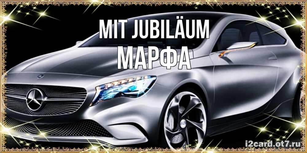 Открытка на каждый день с именем, Марфа Mit Jubiläum машина мерседес супер класс Прикольная открытка с пожеланием онлайн скачать бесплатно 