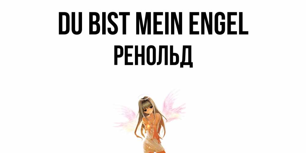 Открытка на каждый день с именем, Ренольд Du bist mein Engel ангел, аниме Прикольная открытка с пожеланием онлайн скачать бесплатно 