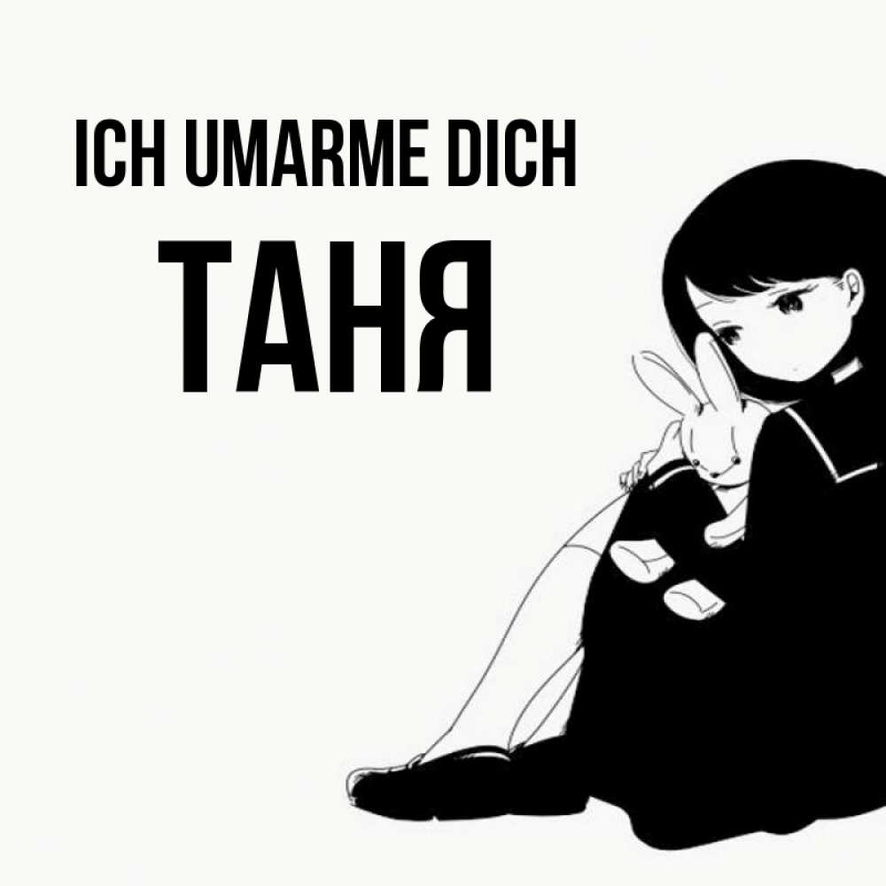 Открытка на каждый день с именем, Таня Ich umarme dich чернобелая картнка Прикольная открытка с пожеланием онлайн скачать бесплатно 