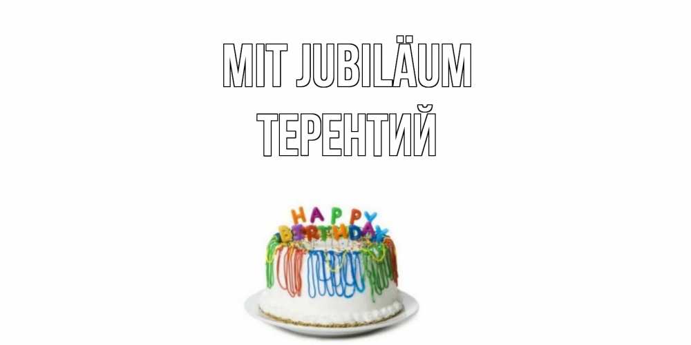Открытка на каждый день с именем, Терентий Mit Jubiläum Тортик Прикольная открытка с пожеланием онлайн скачать бесплатно 