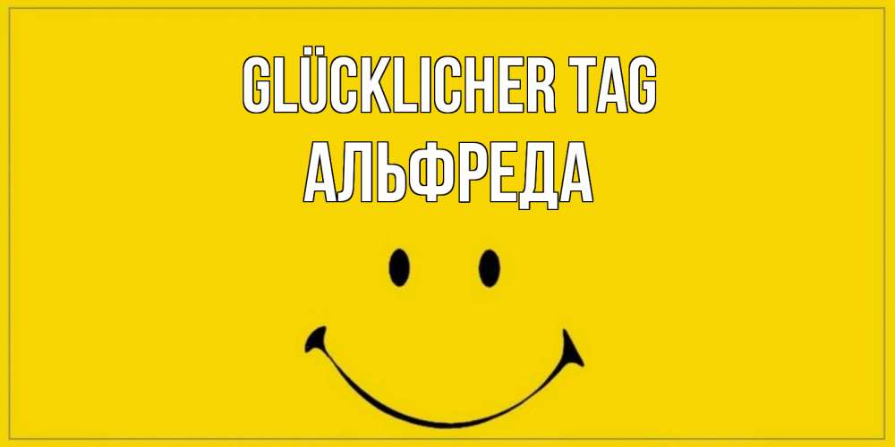 Открытка на каждый день с именем, Альфреда Glücklicher Tag улыбка Прикольная открытка с пожеланием онлайн скачать бесплатно 