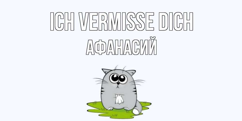 Открытка на каждый день с именем, Афанасий Ich vermisse dich открытки с котиками я по тебе скучаю с именем Прикольная открытка с пожеланием онлайн скачать бесплатно 