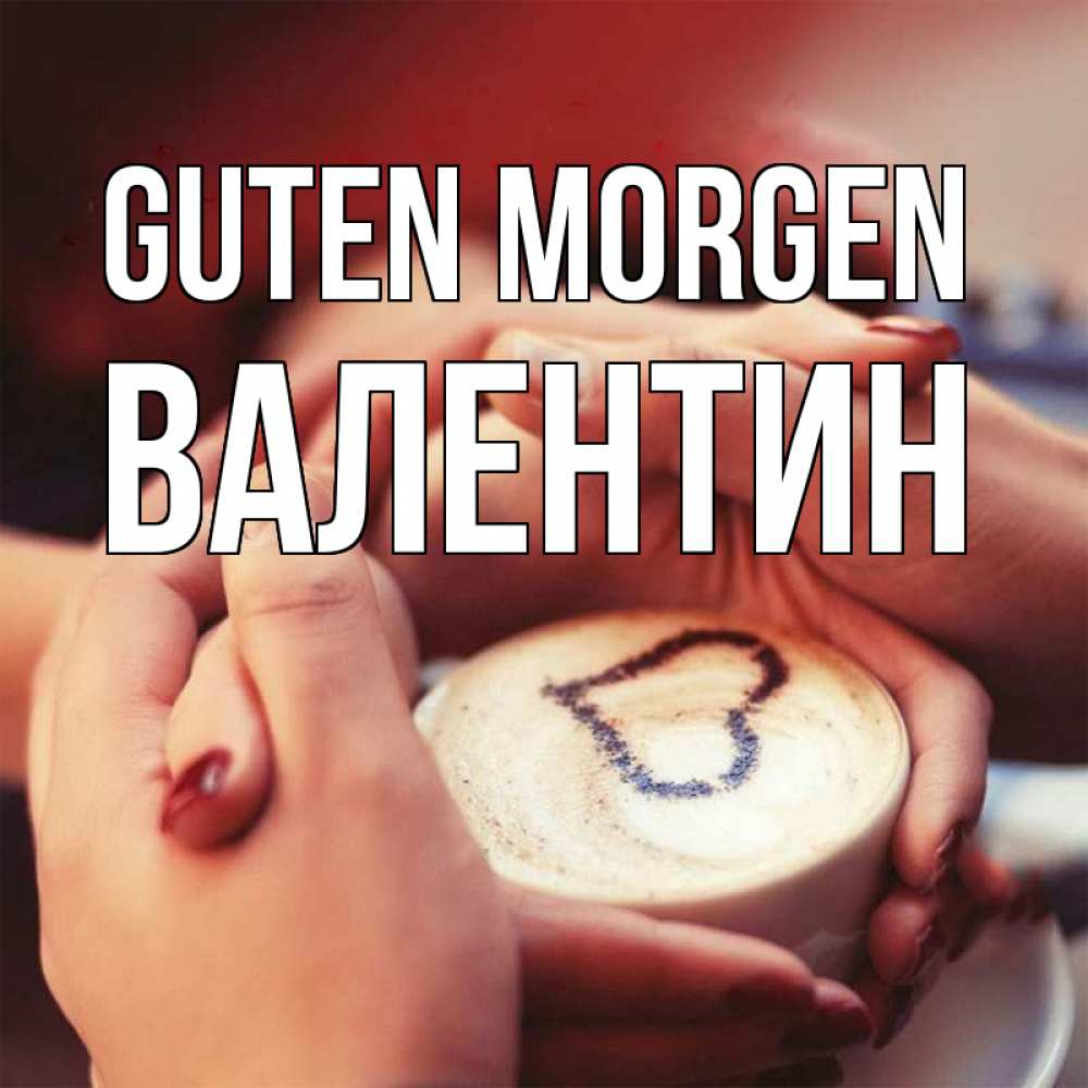 Открытка на каждый день с именем, Валентин Guten Morgen мы навсегда вместе Прикольная открытка с пожеланием онлайн скачать бесплатно 