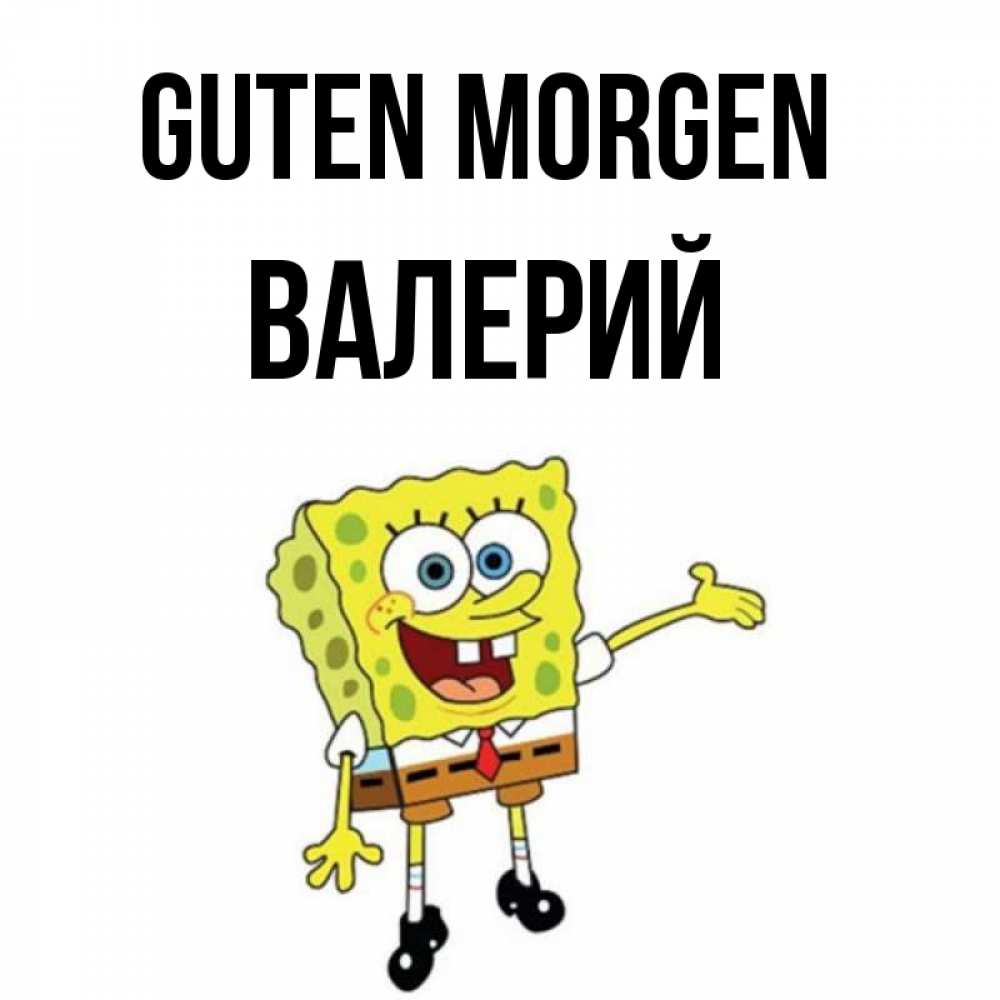 Открытка на каждый день с именем, Валерий Guten Morgen губка боб улыбается Прикольная открытка с пожеланием онлайн скачать бесплатно 