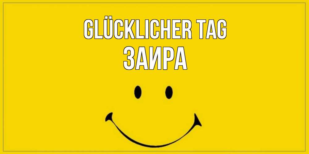 Открытка на каждый день с именем, Заира Glücklicher Tag улыбка Прикольная открытка с пожеланием онлайн скачать бесплатно 