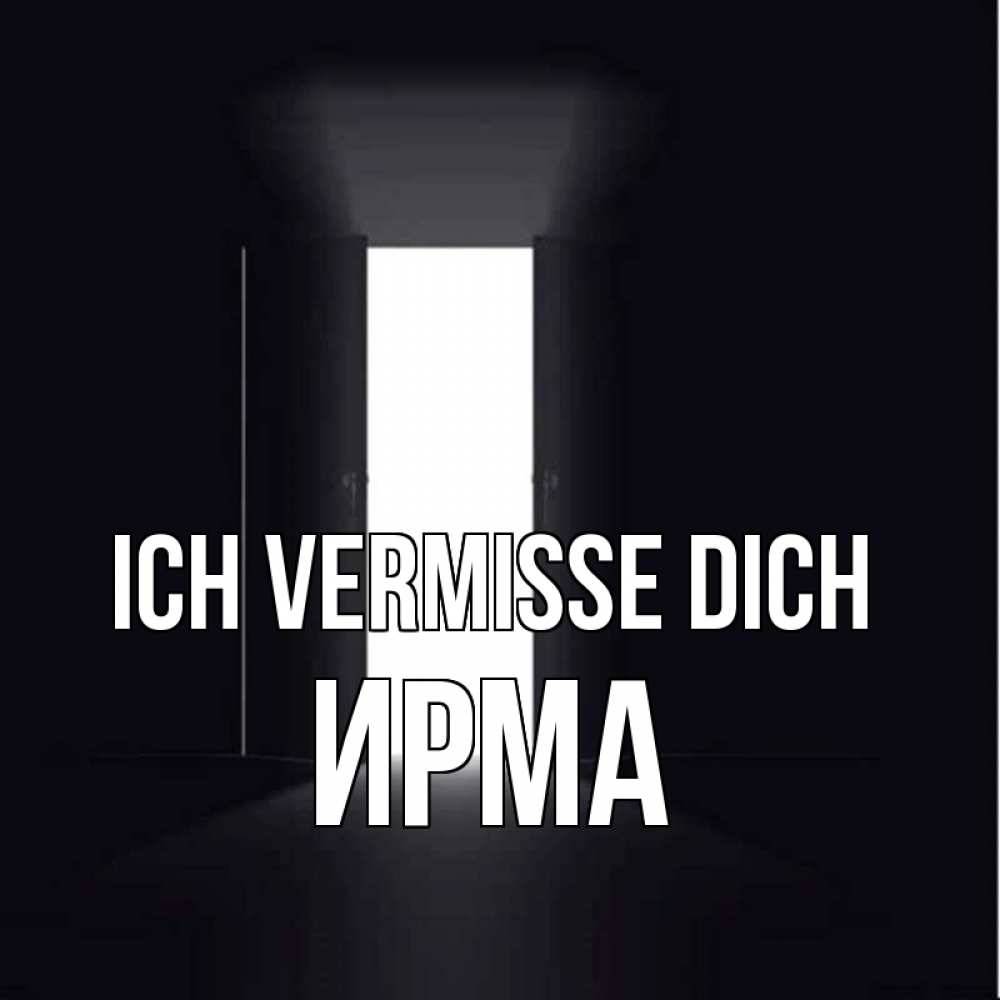 Открытка на каждый день с именем, Ирма Ich vermisse dich дверь и свет Прикольная открытка с пожеланием онлайн скачать бесплатно 