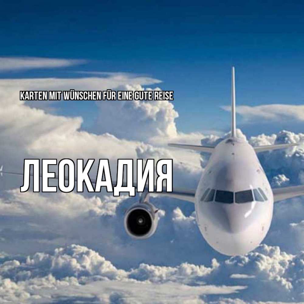 Открытка на каждый день с именем, Леокадия Karten mit Wünschen für eine gute Reise голубое небо и белоснежный самолет Прикольная открытка с пожеланием онлайн скачать бесплатно 