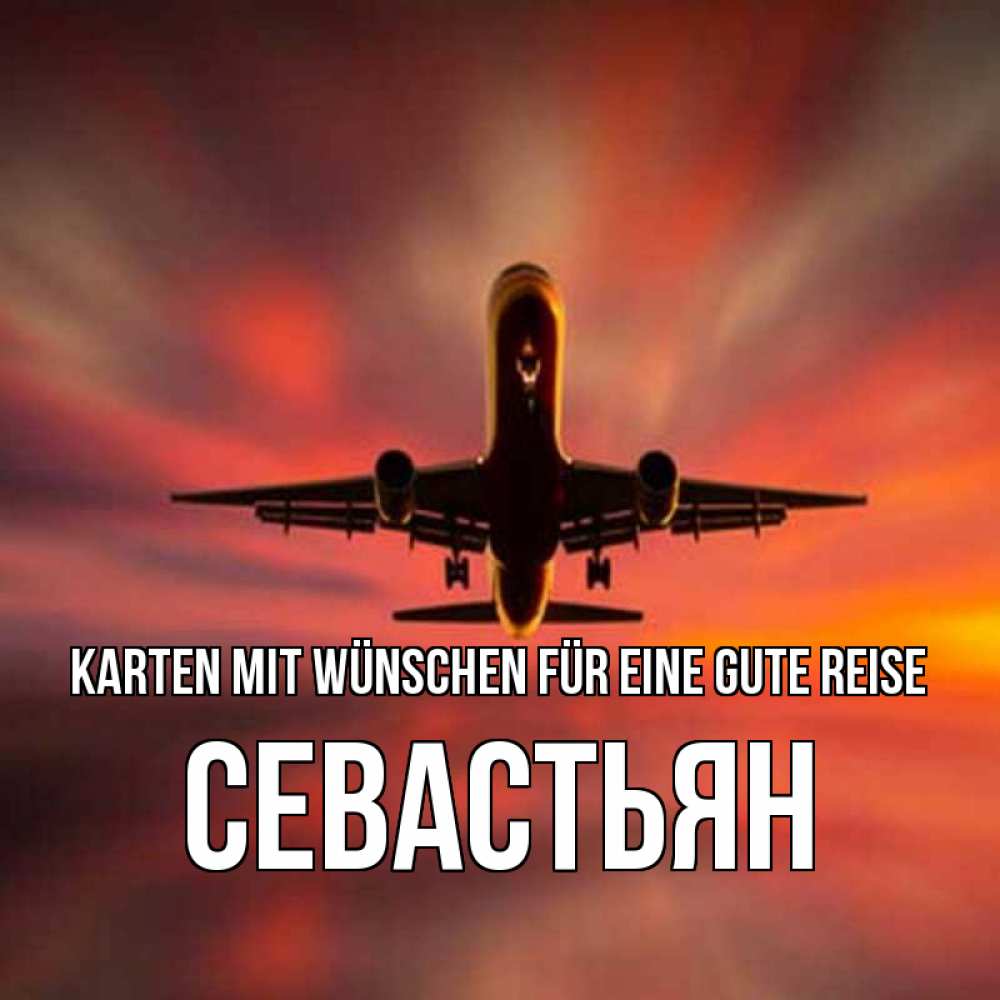 Открытка на каждый день с именем, Севастьян Karten mit Wünschen für eine gute Reise самолет набирает высоту Прикольная открытка с пожеланием онлайн скачать бесплатно 