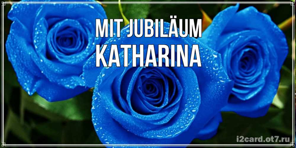Открытка на каждый день с именем, Katharina Mit Jubiläum розы с синим цветом Прикольная открытка с пожеланием онлайн скачать бесплатно 
