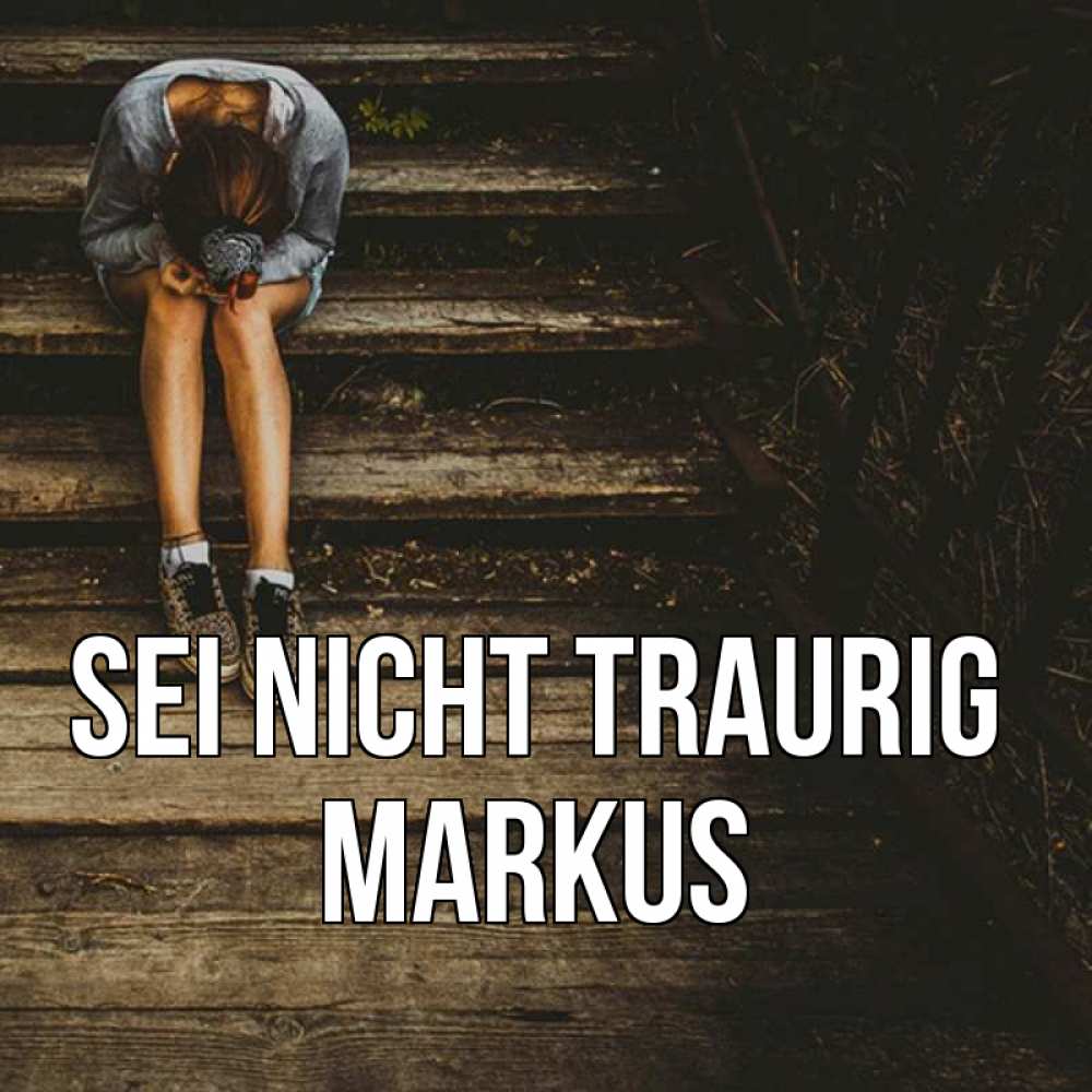 Открытка на каждый день с именем, Markus Sei nicht traurig девушка сидит на деревянных ступеньках Прикольная открытка с пожеланием онлайн скачать бесплатно 