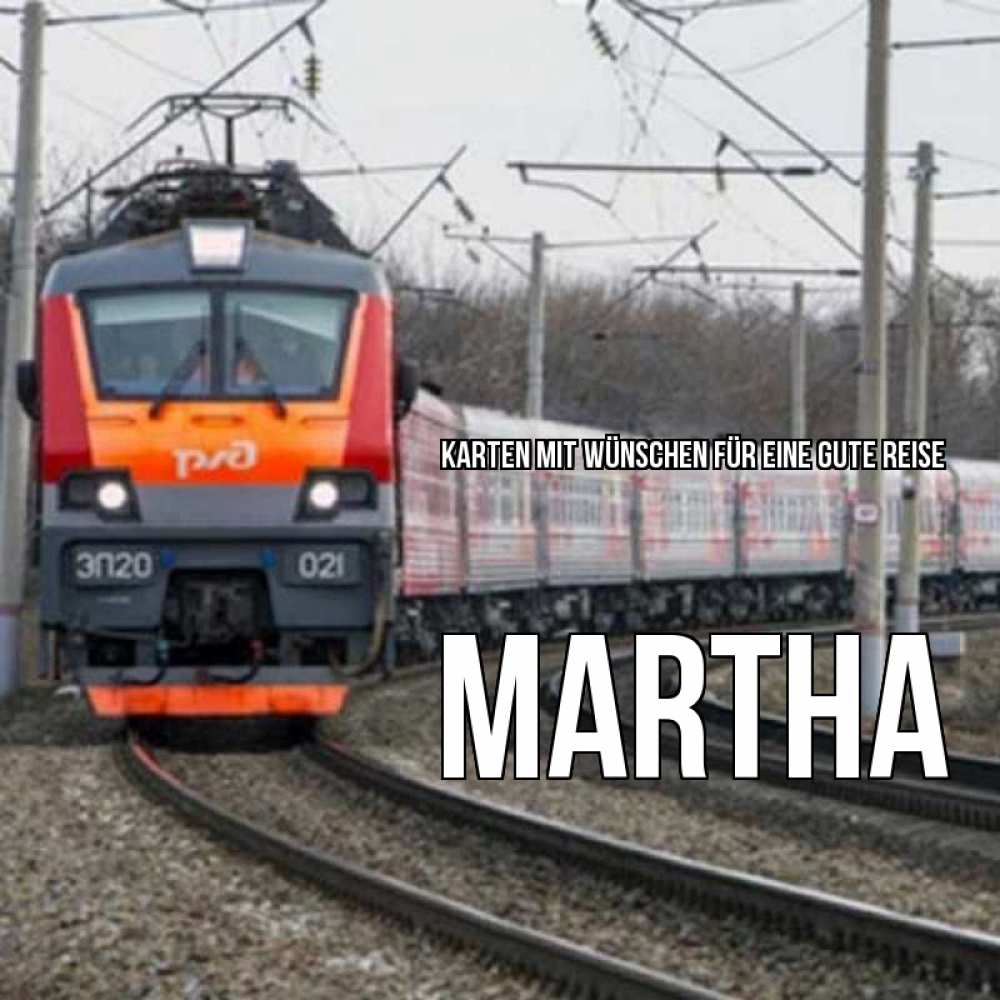 Открытка на каждый день с именем, Martha Karten mit Wünschen für eine gute Reise поезд РЖД Прикольная открытка с пожеланием онлайн скачать бесплатно 