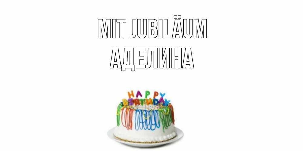 Открытка на каждый день с именем, Аделина Mit Jubiläum Тортик Прикольная открытка с пожеланием онлайн скачать бесплатно 