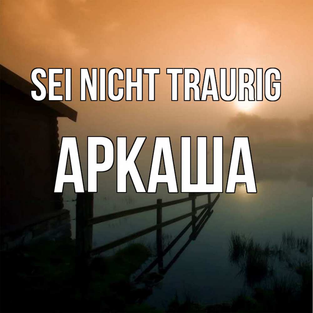 Открытка на каждый день с именем, Аркаша Sei nicht traurig дом у озера Прикольная открытка с пожеланием онлайн скачать бесплатно 