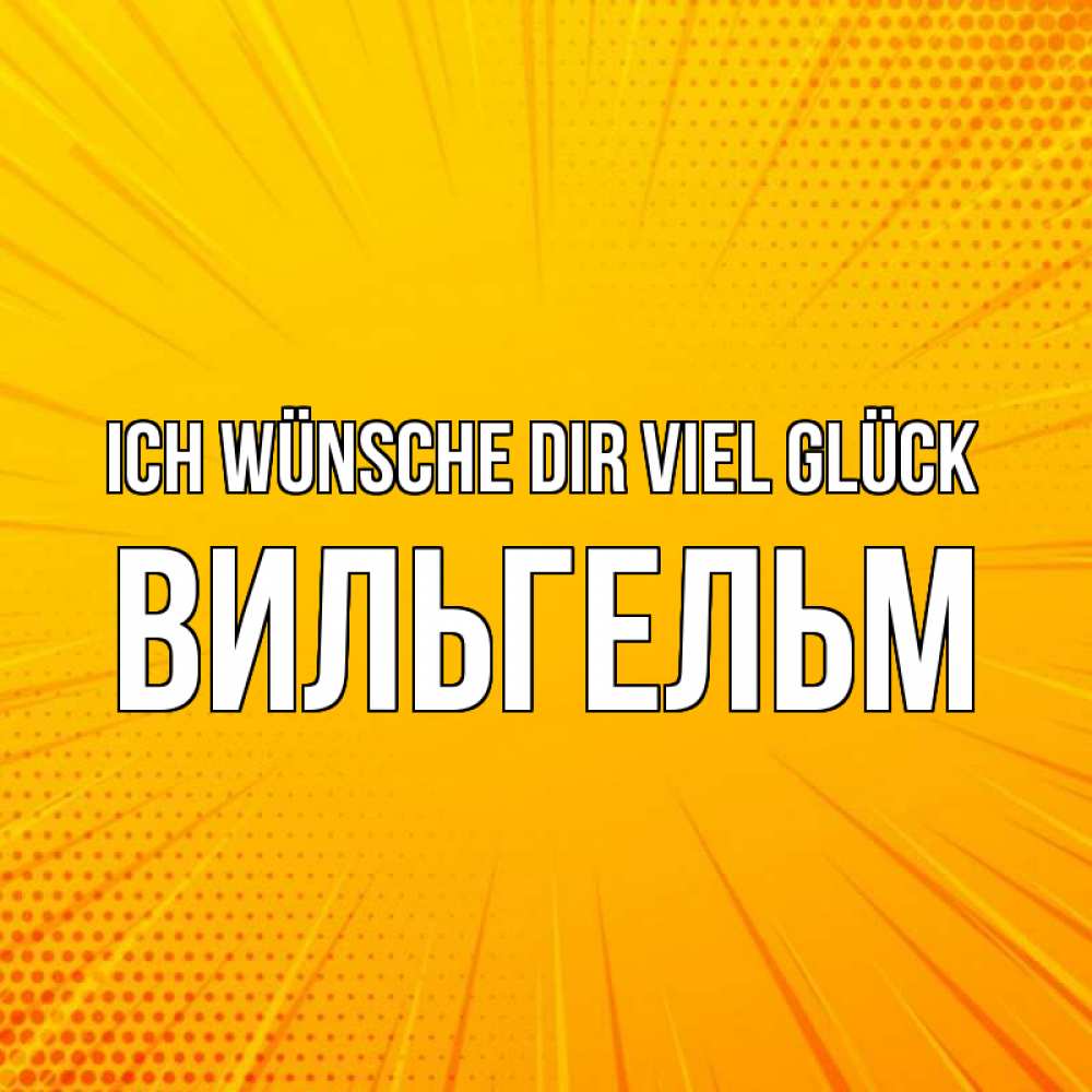 Открытка на каждый день с именем, Вильгельм Ich wünsche dir viel Glück фон Прикольная открытка с пожеланием онлайн скачать бесплатно 