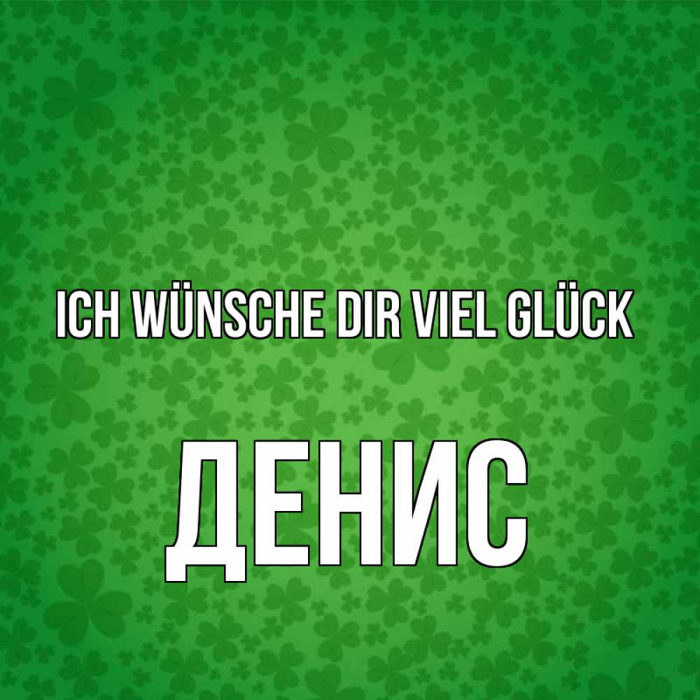 Открытка на каждый день с именем, Денис Ich wünsche dir viel Glück много листочков на удачу Прикольная открытка с пожеланием онлайн скачать бесплатно 