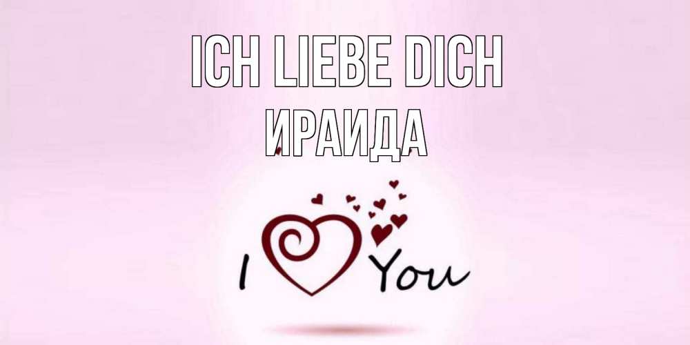 Открытка на каждый день с именем, Ираида Ich liebe dich сердце Прикольная открытка с пожеланием онлайн скачать бесплатно 
