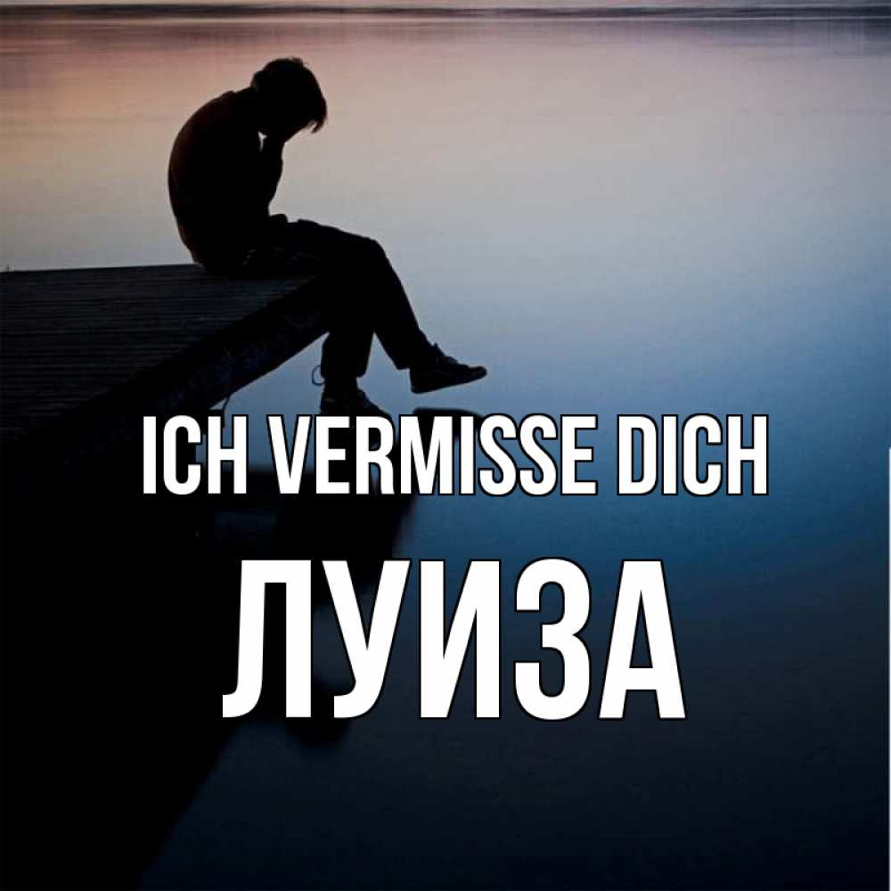 Открытка на каждый день с именем, Луиза Ich vermisse dich печаль Прикольная открытка с пожеланием онлайн скачать бесплатно 