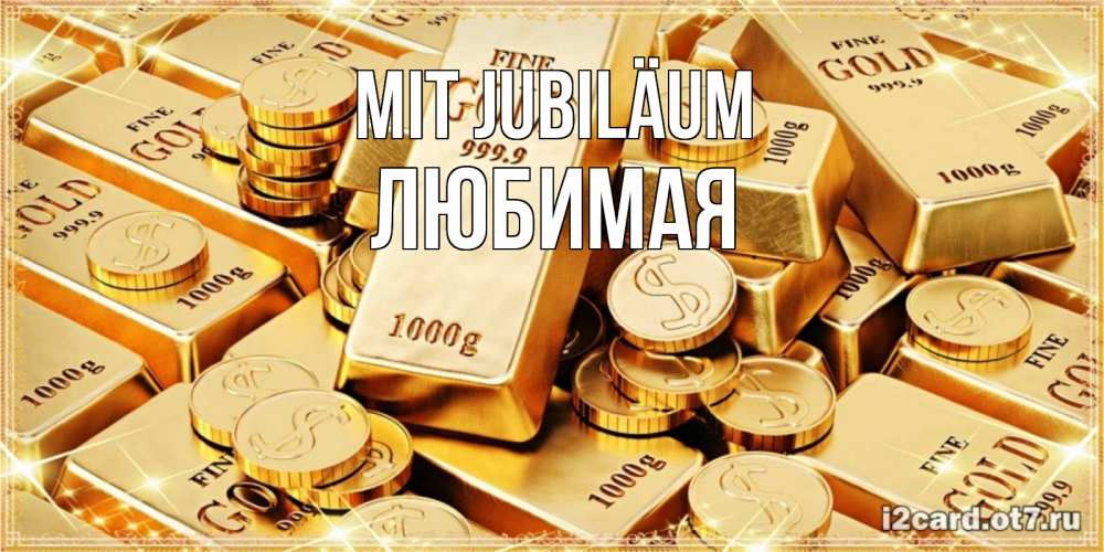 Открытка на каждый день с именем, Любимая Mit Jubiläum золотые слитки и золотые монеты на открытке Прикольная открытка с пожеланием онлайн скачать бесплатно 