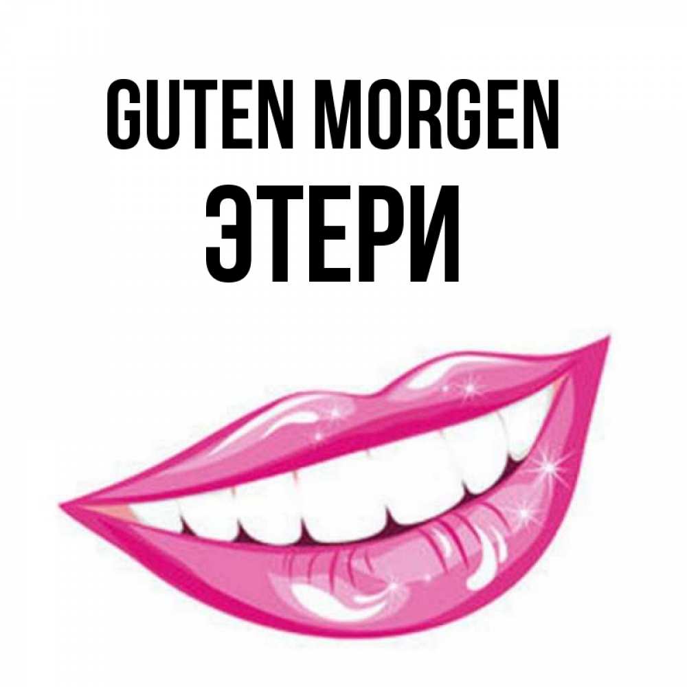 Открытка на каждый день с именем, Этери Guten Morgen розовые губы и белые зубы Прикольная открытка с пожеланием онлайн скачать бесплатно 