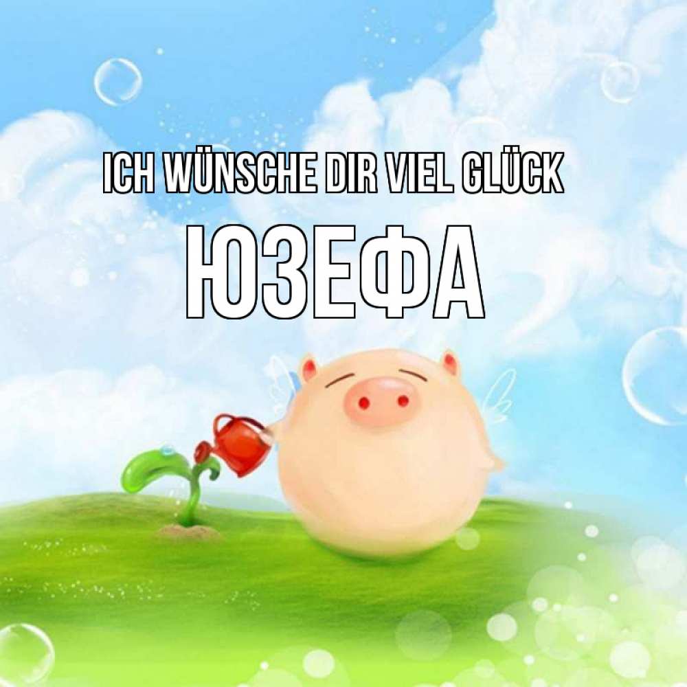 Открытка на каждый день с именем, Юзефа Ich wünsche dir viel Glück поросенок поливает цветок. летнее настроение Прикольная открытка с пожеланием онлайн скачать бесплатно 