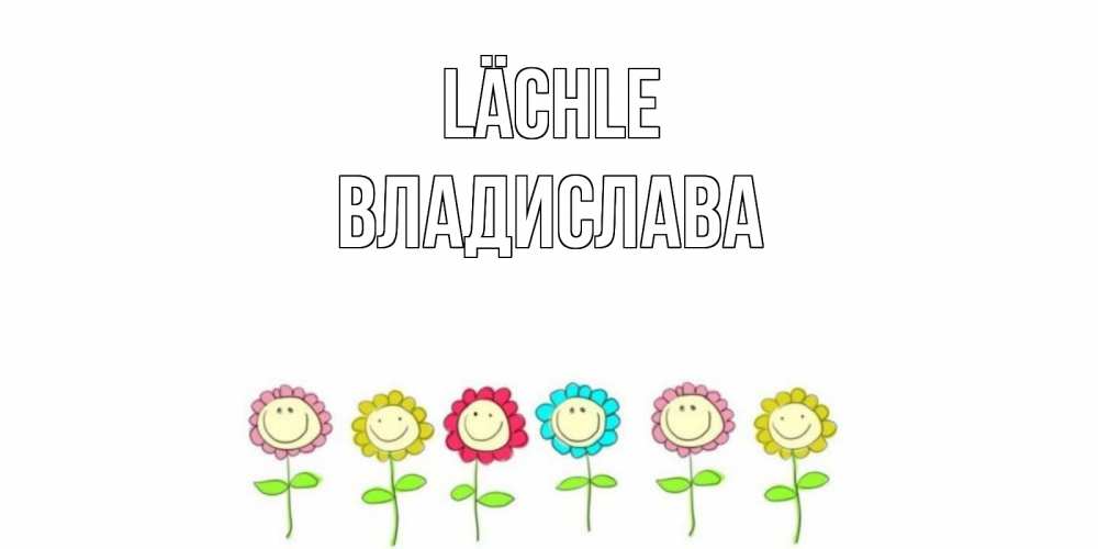 Открытка на каждый день с именем, Владислава Lächle улыбка, цветы Прикольная открытка с пожеланием онлайн скачать бесплатно 