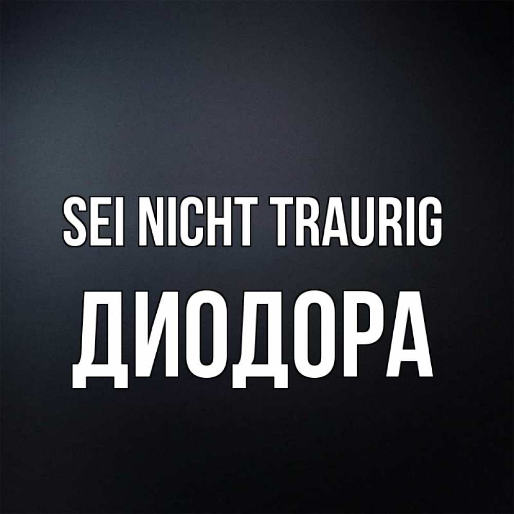 Открытка на каждый день с именем, Диодора Sei nicht traurig Градиент серый Прикольная открытка с пожеланием онлайн скачать бесплатно 